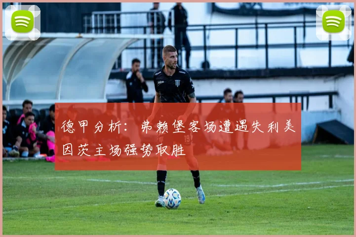 德甲分析：弗赖堡客场遭遇失利美因茨主场强势取胜