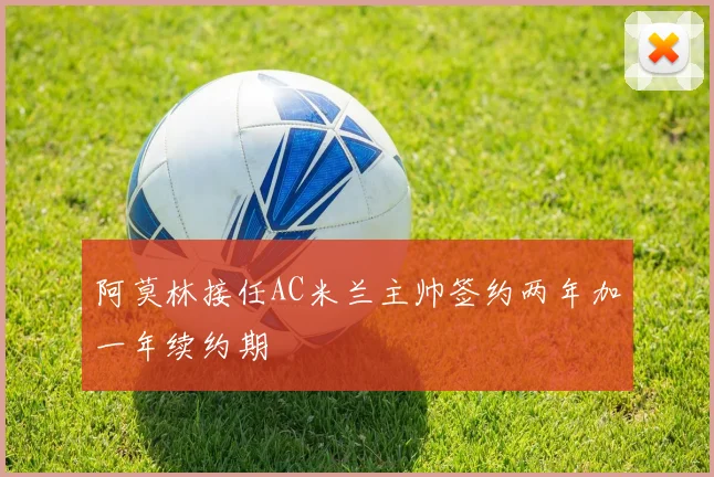 阿莫林接任AC米兰主帅签约两年加一年续约期