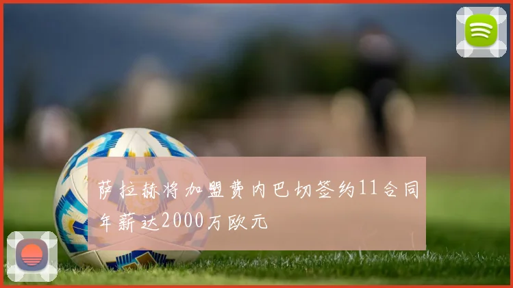 萨拉赫将加盟费内巴切签约11合同年薪达2000万欧元