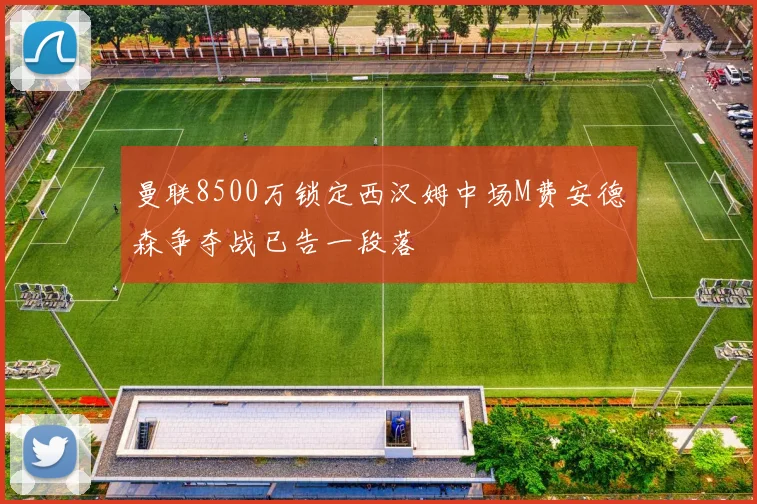曼联8500万锁定西汉姆中场M费安德森争夺战已告一段落