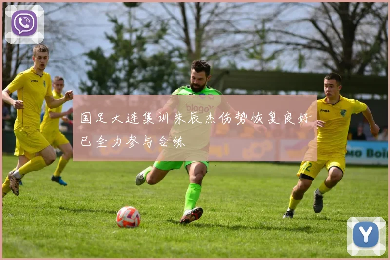 国足大连集训朱辰杰伤势恢复良好已全力参与合练