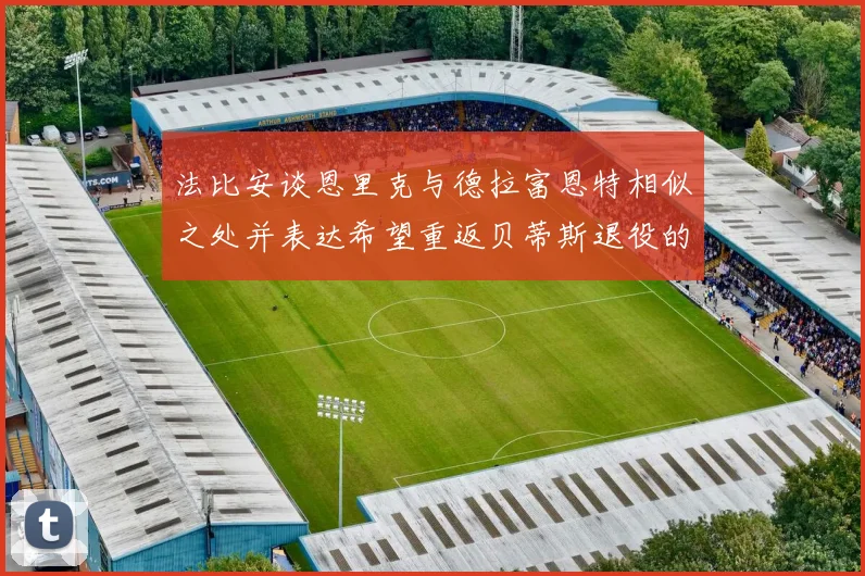 法比安谈恩里克与德拉富恩特相似之处并表达希望重返贝蒂斯退役的愿望